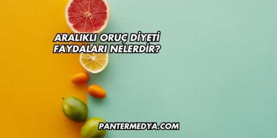 Aralıklı Oruç Diyeti Faydaları Nelerdir?
