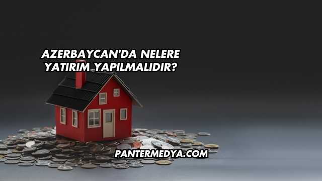 Azerbaycan'da Nelere Yatırım Yapılmalıdır?