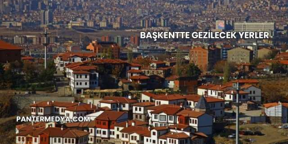 Başkentte Gezilecek Yerler