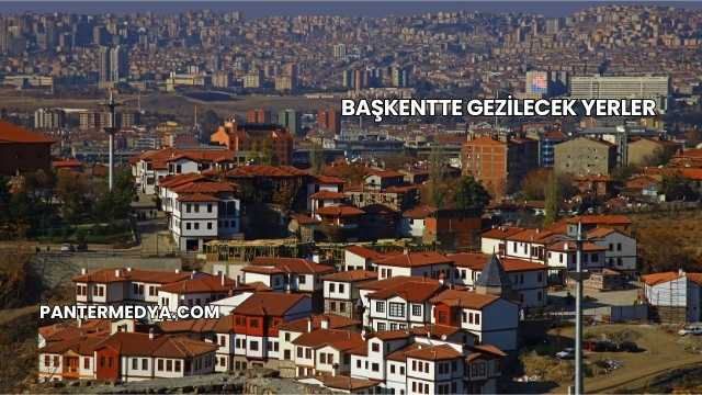 Başkentte Gezilecek Yerler