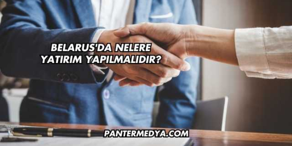 Belarus’da Nelere Yatırım Yapılmalıdır?
