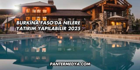 Burkina Faso’da Nelere Yatırım Yapılabilir 2025