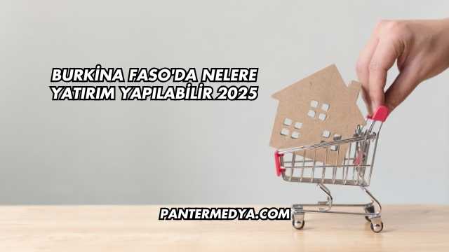 Burkina Faso'da Nelere Yatırım Yapılabilir 2025