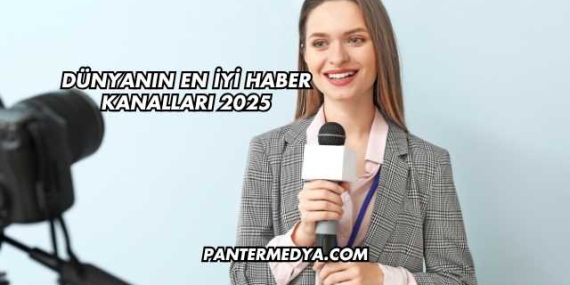 Dünyanın En İyi Haber Kanalları 2025