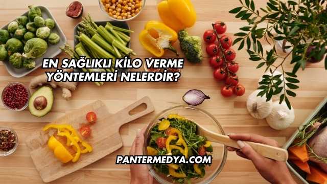 En Sağlıklı Kilo Verme Yöntemleri Nelerdir?