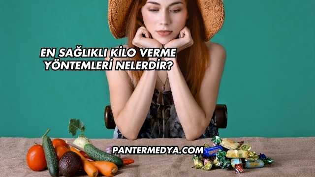 En Sağlıklı Kilo Verme Yöntemleri Nelerdir?