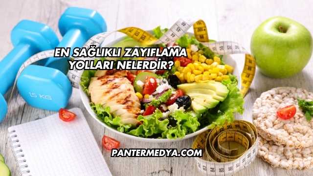 En Sağlıklı Zayıflama Yolları Nelerdir?