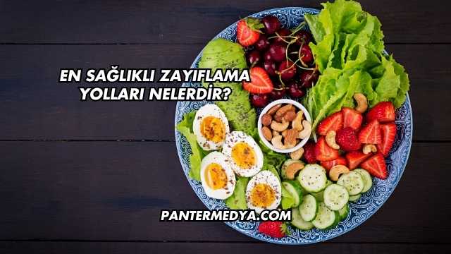 En Sağlıklı Zayıflama Yolları Nelerdir?