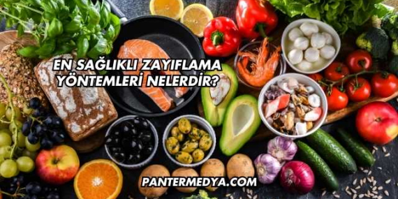 En Sağlıklı Zayıflama Yöntemleri Nelerdir?