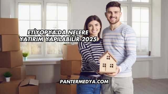 Etiyopya'da Nelere Yatırım Yapılabilir 2025