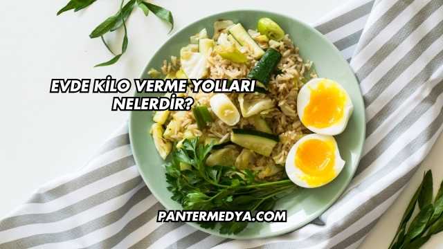 Evde Kilo Verme Yolları Nelerdir?