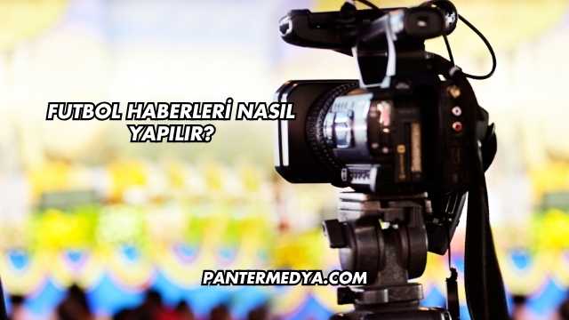 Futbol Haberleri Nasıl Yapılır?