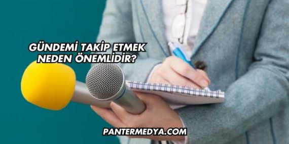 Gündemi Takip Etmek Neden Önemlidir?