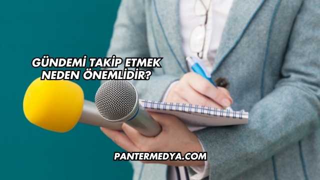 Gündemi Takip Etmek Neden Önemlidir?