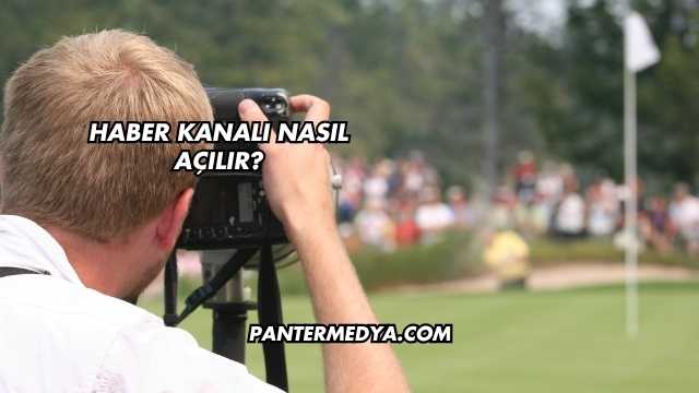 Haber Kanalı Nasıl Açılır?