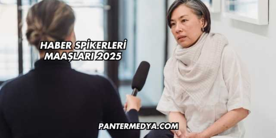 Haber Spikerleri Maaşları 2025