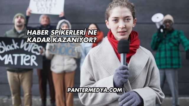 Haber Spikerleri Ne Kadar Kazanıyor?