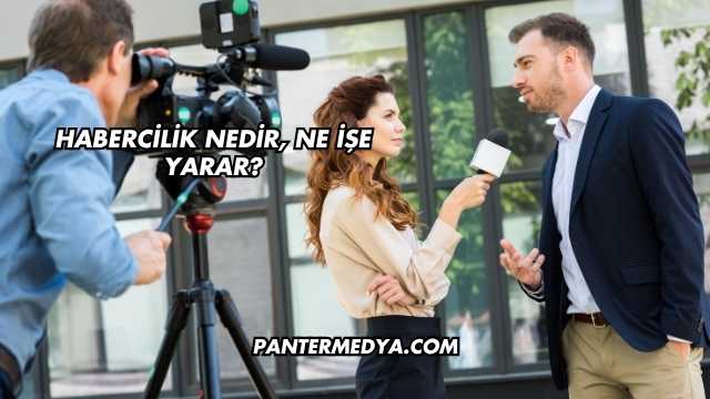 Habercilik Nedir, Ne İşe Yarar?