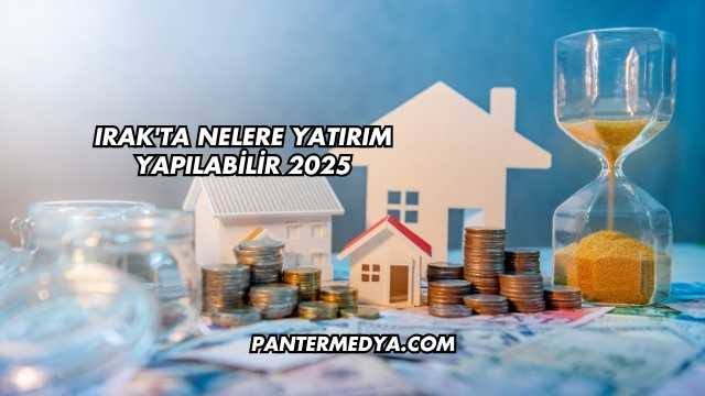 Irak'ta Nelere Yatırım Yapılabilir 2025