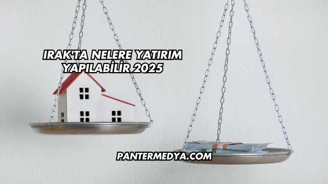 Irak'ta Nelere Yatırım Yapılabilir 2025