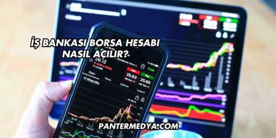 İş Bankası Borsa Hesabı Nasıl Açılır?