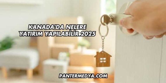 Kanada’da Nelere Yatırım Yapılabilir 2025