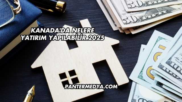 Kanada'da Nelere Yatırım Yapılabilir 2025