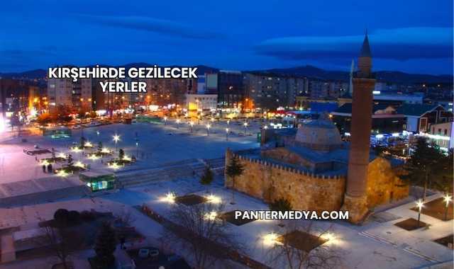 Kırşehirde Gezilecek Yerler