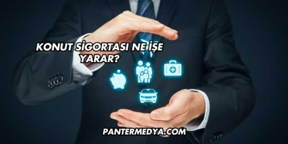 Konut Sigortası Ne İşe Yarar?