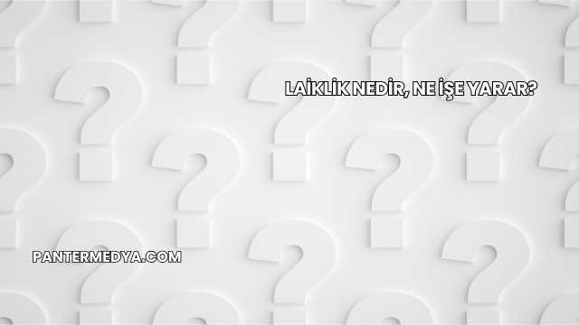 Laiklik Nedir, Ne İşe Yarar?