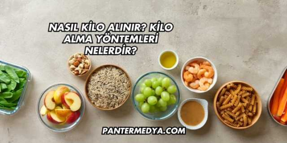 Nasıl Kilo Alınır? Kilo Alma Yöntemleri Nelerdir?