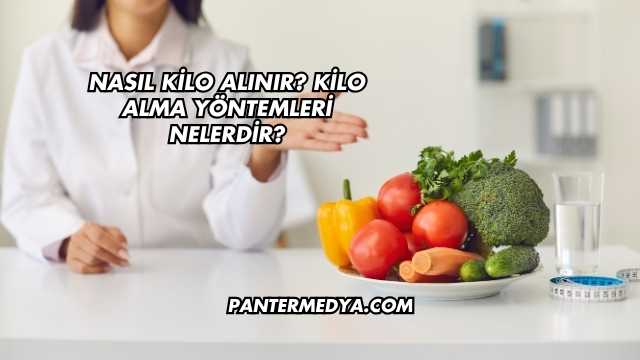 Nasıl Kilo Alınır? Kilo Alma Yöntemleri Nelerdir?