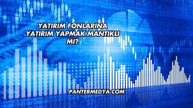 Yatırım Fonlarına Yatırım Yapmak Mantıklı mı?