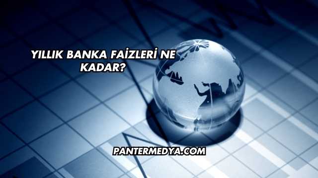 Yıllık Banka Faizleri Ne Kadar?