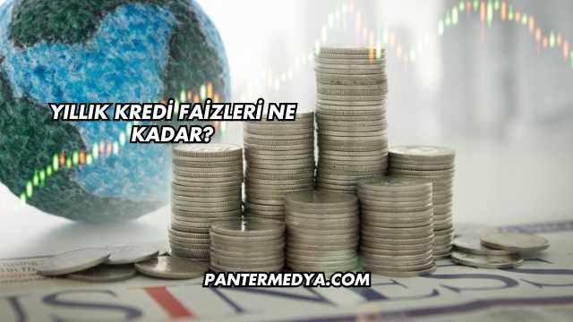 Yıllık Kredi Faizleri Ne Kadar?
