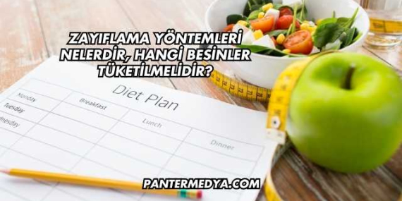 Zayıflama Yöntemleri Nelerdir, Hangi Besinler Tüketilmelidir?
