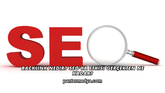Backlink Nedir? SEO'ya Etkisi Gerçekten Ne Kadar?