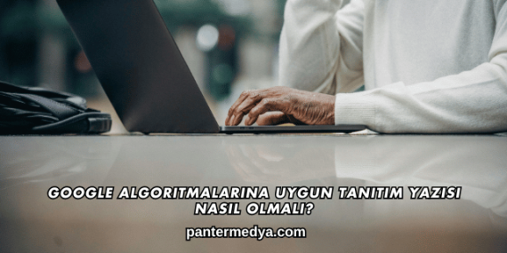 Google Algoritmalarına Uygun Tanıtım Yazısı Nasıl Olmalı?