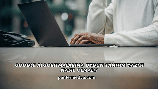 Google Algoritmalarına Uygun Tanıtım Yazısı Nasıl Olmalı?