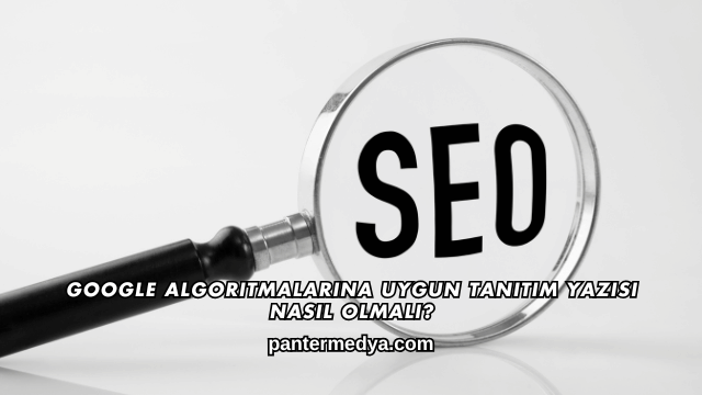 Google Algoritmalarına Uygun Tanıtım Yazısı Nasıl Olmalı?