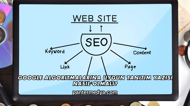 Google Algoritmalarına Uygun Tanıtım Yazısı Nasıl Olmalı?