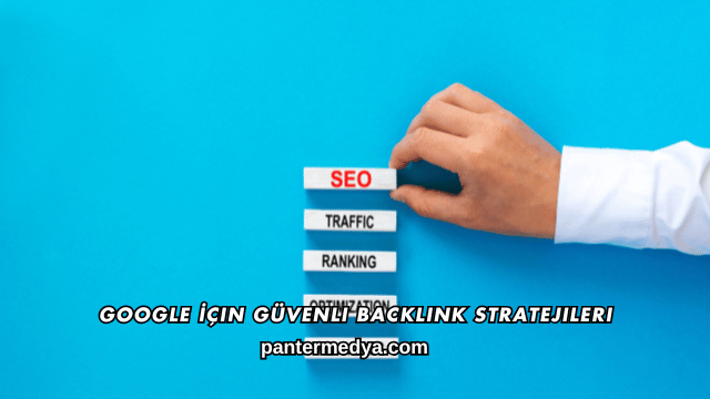 Google İçin Güvenli Backlink Stratejileri