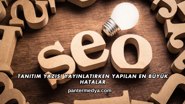 Tanıtım Yazısı Yayınlatırken Yapılan En Büyük Hatalar